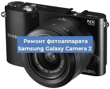 Ремонт фотоаппарата Samsung Galaxy Camera 2 в Санкт-Петербурге